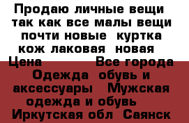 Продаю личные вещи, так как все малы,вещи почти новые, куртка кож.лаковая (новая › Цена ­ 5 000 - Все города Одежда, обувь и аксессуары » Мужская одежда и обувь   . Иркутская обл.,Саянск г.